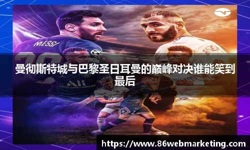 曼彻斯特城与巴黎圣日耳曼的巅峰对决谁能笑到最后