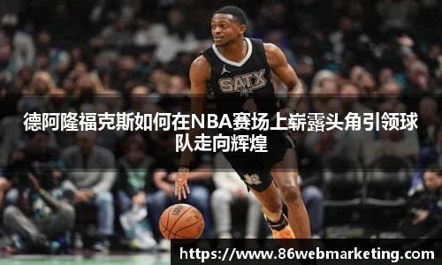 德阿隆福克斯如何在NBA赛场上崭露头角引领球队走向辉煌